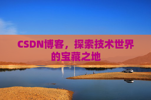 CSDN博客，探索技术世界的宝藏之地